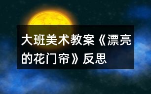 大班美術教案《漂亮的花門簾》反思