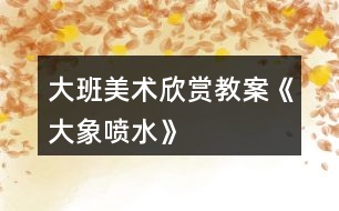 大班美術欣賞教案《大象噴水》