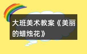 大班美術教案《美麗的蠟燭花》