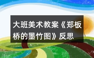 大班美術(shù)教案《鄭板橋的墨竹圖》反思