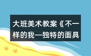 大班美術教案《不一樣的我―獨特的面具》反思