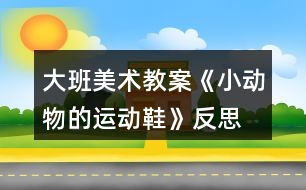 大班美術教案《小動物的運動鞋》反思