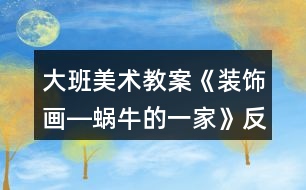 大班美術教案《裝飾畫―蝸牛的一家》反思