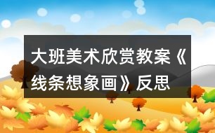 大班美術欣賞教案《線條想象畫》反思