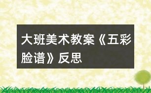 大班美術教案《五彩臉譜》反思