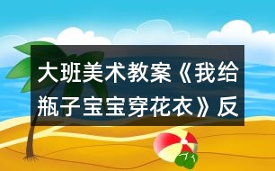 大班美術(shù)教案《我給瓶子寶寶穿花衣》反思