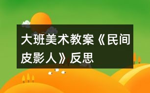 大班美術(shù)教案《民間皮影人》反思