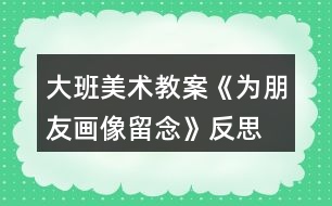 大班美術教案《為朋友畫像留念》反思