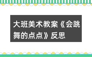 大班美術教案《會跳舞的點點》反思