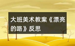 大班美術(shù)教案《漂亮的路》反思