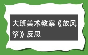 大班美術(shù)教案《放風(fēng)箏》反思