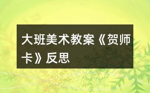 大班美術(shù)教案《賀師卡》反思