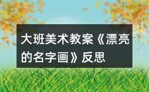 大班美術(shù)教案《漂亮的名字畫(huà)》反思