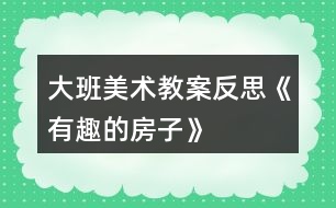 大班美術(shù)教案反思《有趣的房子》