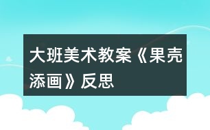 大班美術教案《果殼添畫》反思