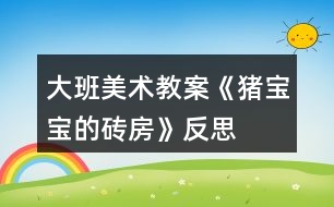 大班美術(shù)教案《豬寶寶的磚房》反思