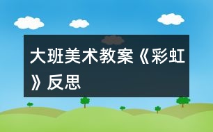 大班美術教案《彩虹》反思