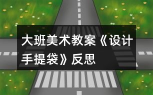 大班美術(shù)教案《設(shè)計手提袋》反思