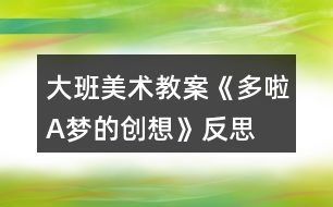 大班美術(shù)教案《多啦A夢的創(chuàng)想》反思