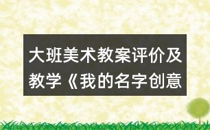 大班美術(shù)教案評(píng)價(jià)及教學(xué)《我的名字創(chuàng)意》反思