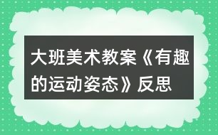 大班美術(shù)教案《有趣的運(yùn)動姿態(tài)》反思