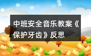 中班安全音樂教案《保護(hù)牙齒》反思