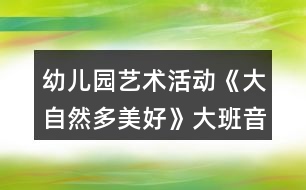 幼兒園藝術(shù)活動(dòng)《大自然多美好》大班音樂(lè)教案