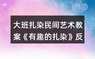 大班扎染民間藝術教案《有趣的扎染》反思