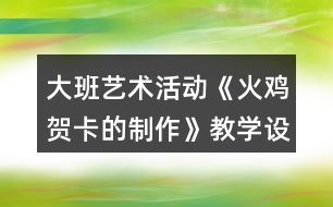 大班藝術(shù)活動《火雞賀卡的制作》教學(xué)設(shè)計反思