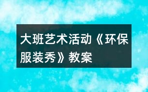 大班藝術活動《環(huán)保服裝秀》教案