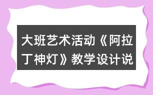 大班藝術(shù)活動《阿拉丁神燈》教學(xué)設(shè)計(jì)說課稿反思