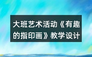 大班藝術(shù)活動《有趣的指印畫》教學設計反思