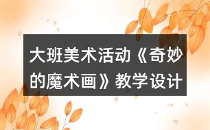 大班美術活動《奇妙的魔術畫》教學設計反思