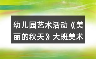 幼兒園藝術(shù)活動(dòng)《美麗的秋天》大班美術(shù)教案拓印畫