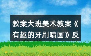 教案大班美術教案《有趣的牙刷噴畫》反思