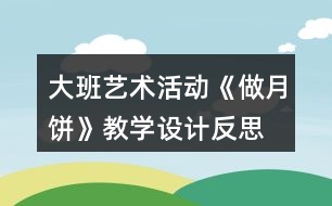 大班藝術(shù)活動(dòng)《做月餅》教學(xué)設(shè)計(jì)反思