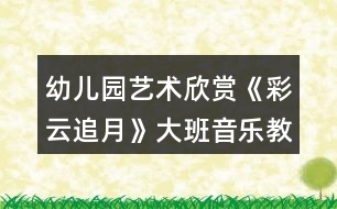 幼兒園藝術(shù)欣賞《彩云追月》大班音樂教案