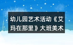 幼兒園藝術(shù)活動《艾瑪在那里》大班美術(shù)教案反思