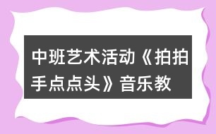 中班藝術(shù)活動《拍拍手、點點頭》音樂教學(xué)設(shè)計