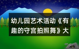 幼兒園藝術(shù)活動(dòng)《有趣的守宮拍照舞》大班科學(xué)教案