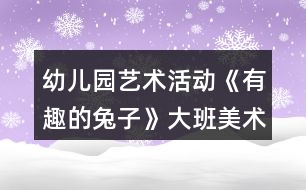 幼兒園藝術活動《有趣的兔子》大班美術教案