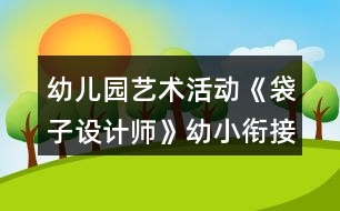 幼兒園藝術(shù)活動(dòng)《袋子設(shè)計(jì)師》幼小銜接美術(shù)教案