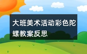 大班美術(shù)活動彩色陀螺教案反思