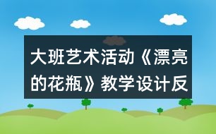 大班藝術(shù)活動(dòng)《漂亮的花瓶》教學(xué)設(shè)計(jì)反思