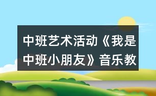 中班藝術(shù)活動《我是中班小朋友》音樂教學(xué)設(shè)計