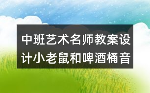 中班藝術(shù)名師教案設(shè)計小老鼠和啤酒桶（音樂游戲）反思