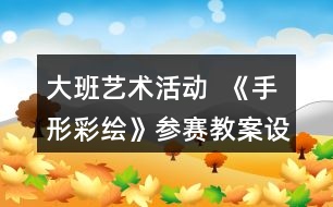 大班藝術(shù)活動  《手形彩繪》參賽教案設(shè)計