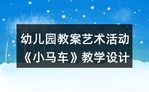 幼兒園教案藝術(shù)活動《小馬車》教學(xué)設(shè)計(jì)與反思