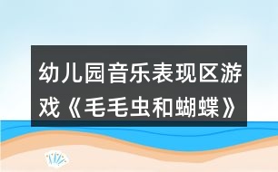 幼兒園音樂(lè)表現(xiàn)區(qū)游戲《毛毛蟲(chóng)和蝴蝶》中班區(qū)域教案