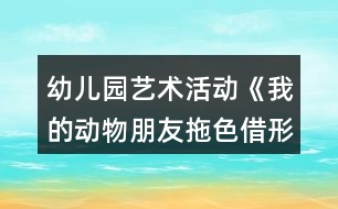 幼兒園藝術(shù)活動《我的動物朋友拖色借形想象》大班美術(shù)教案反思